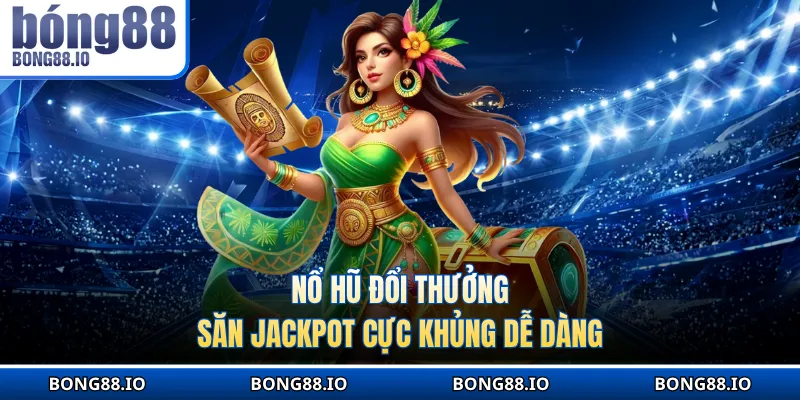 Nổ hũ đổi thưởng săn jackpot cực khủng dễ dàng